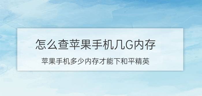 怎么查苹果手机几G内存 苹果手机多少内存才能下和平精英？